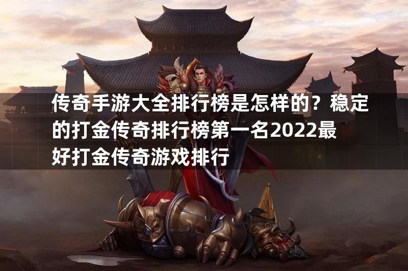 传奇手游大全排行榜是怎样的？稳定的打金传奇排行榜第一名2022最好打金传奇游戏排行