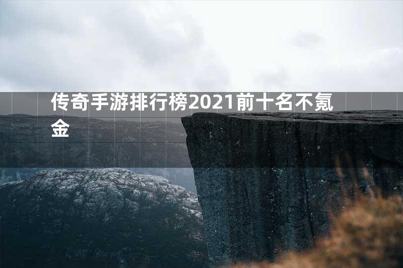 传奇手游排行榜2021前十名不氪金