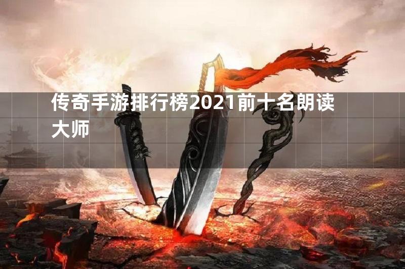 传奇手游排行榜2021前十名朗读大师