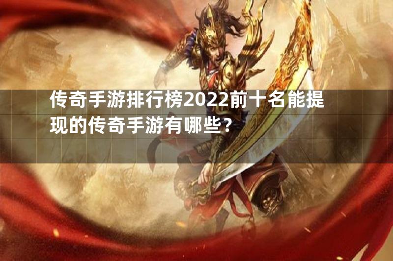 传奇手游排行榜2022前十名能提现的传奇手游有哪些？