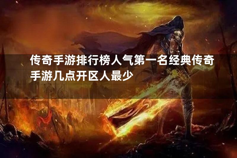 传奇手游排行榜人气第一名经典传奇手游几点开区人最少