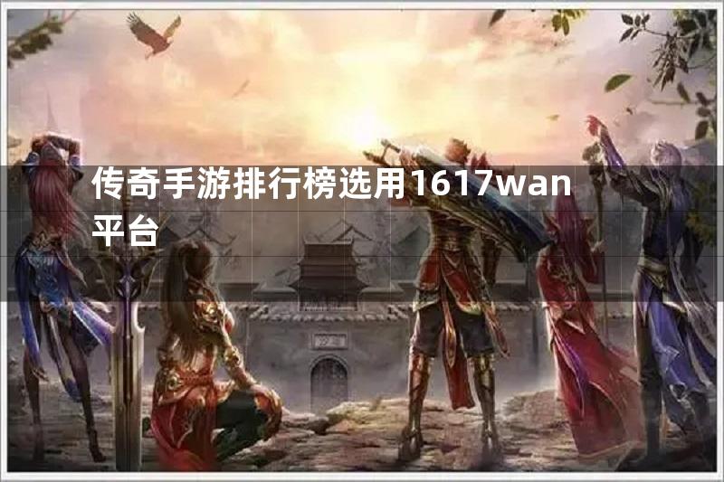 传奇手游排行榜选用1617wan平台