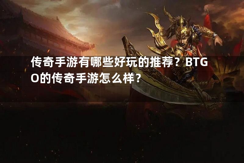 传奇手游有哪些好玩的推荐？BTGO的传奇手游怎么样？