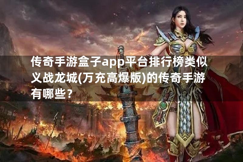 传奇手游盒子app平台排行榜类似义战龙城(万充高爆版)的传奇手游有哪些？