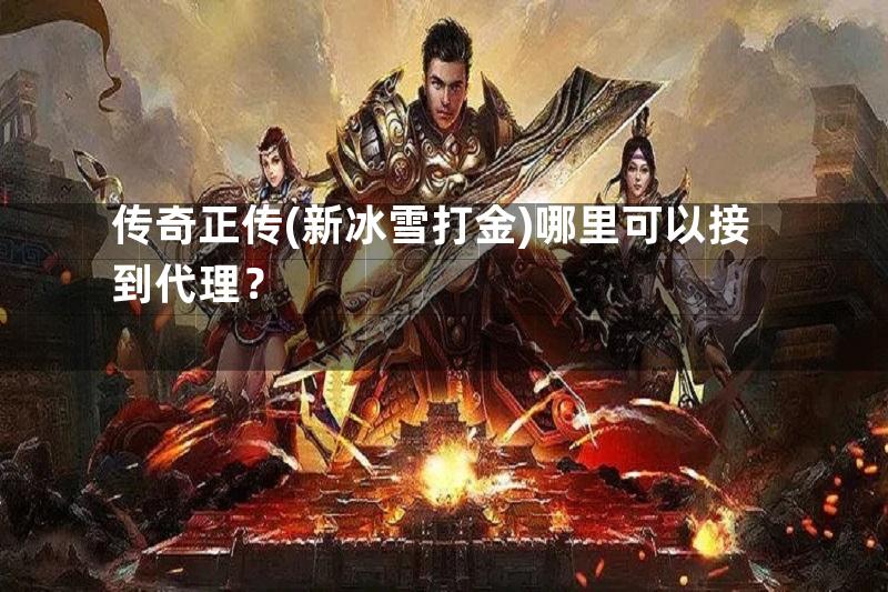 传奇正传(新冰雪打金)哪里可以接到代理？