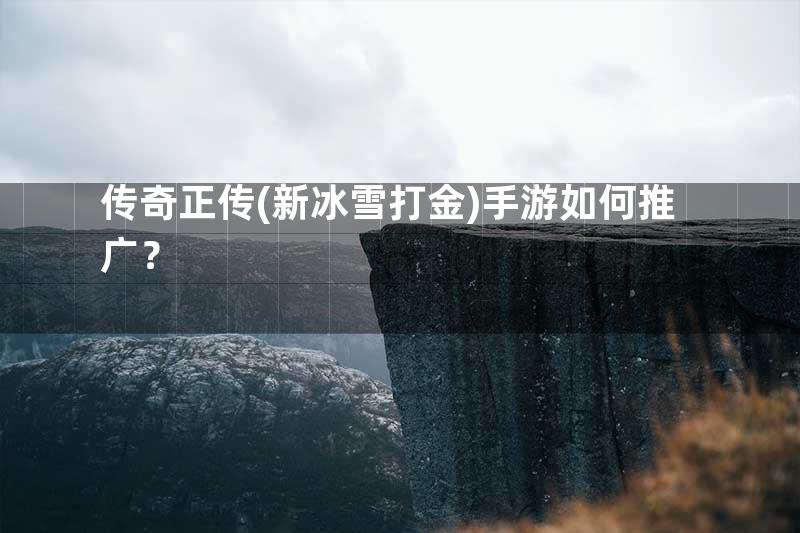 传奇正传(新冰雪打金)手游如何推广？