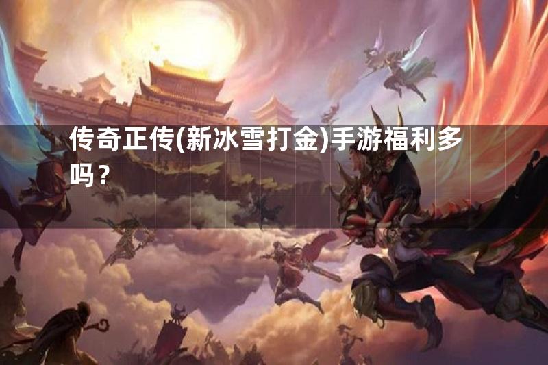 传奇正传(新冰雪打金)手游福利多吗？