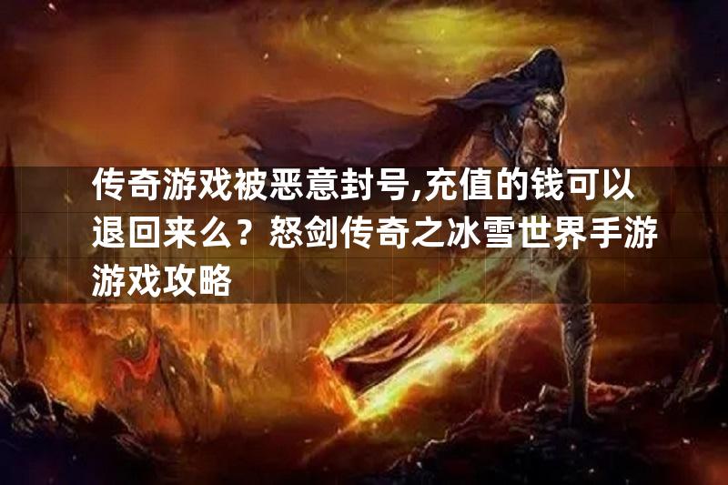 传奇游戏被恶意封号,充值的钱可以退回来么？怒剑传奇之冰雪世界手游游戏攻略