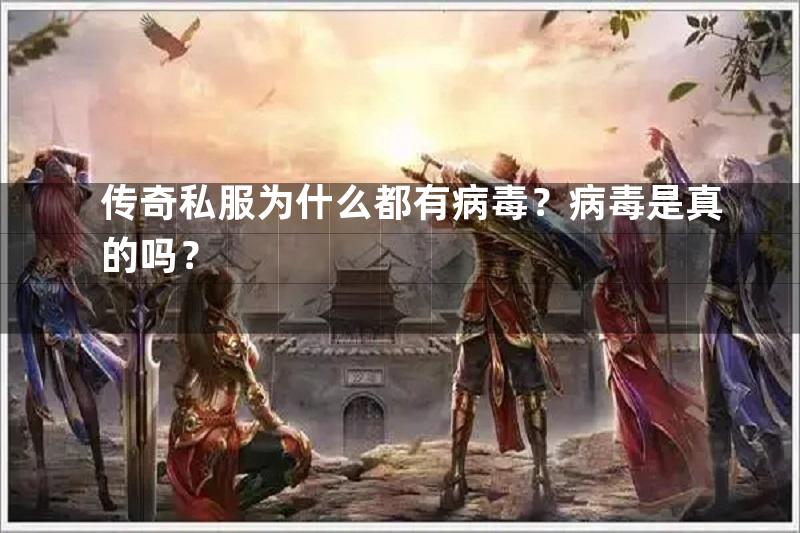 传奇私服为什么都有病毒？病毒是真的吗？