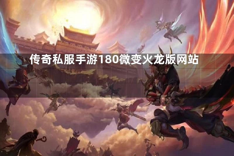 传奇私服手游180微变火龙版网站