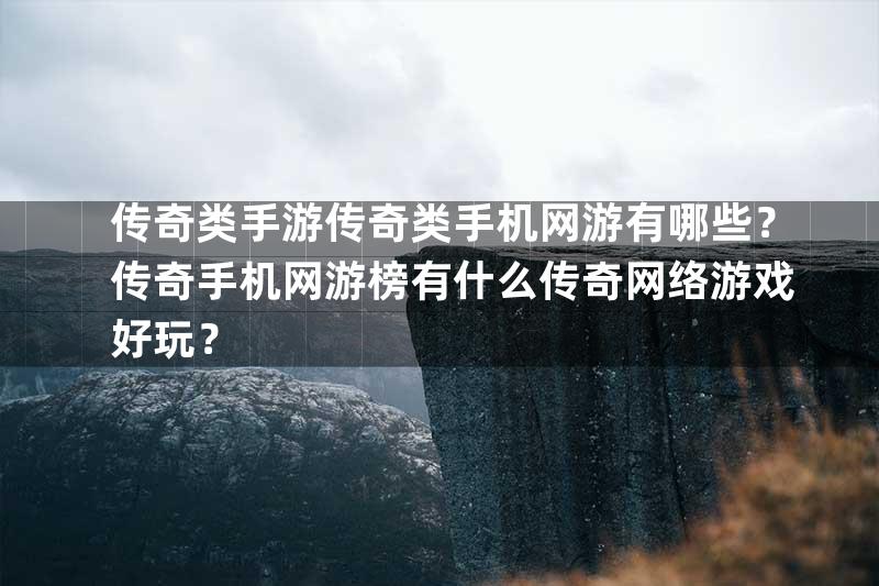 传奇类手游传奇类手机网游有哪些？传奇手机网游榜有什么传奇网络游戏好玩？