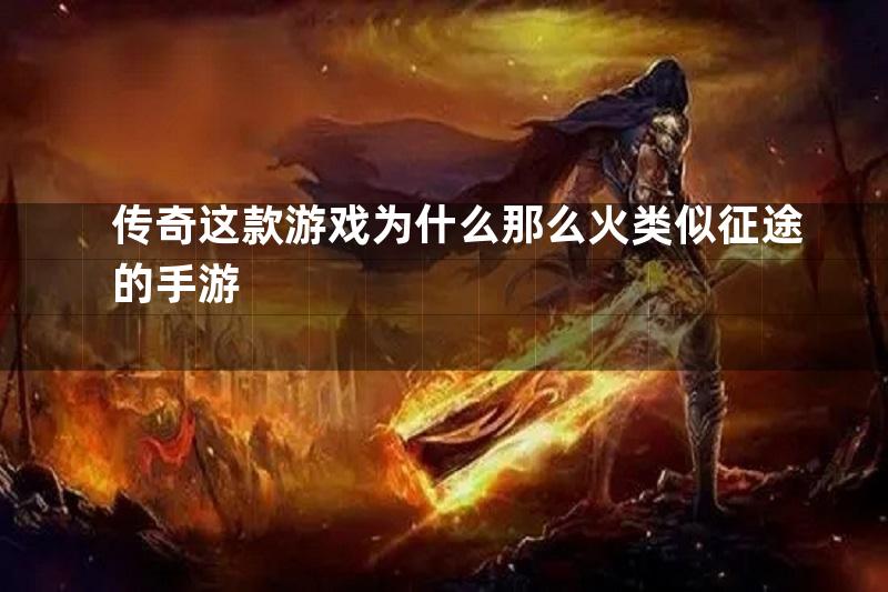 传奇这款游戏为什么那么火类似征途的手游