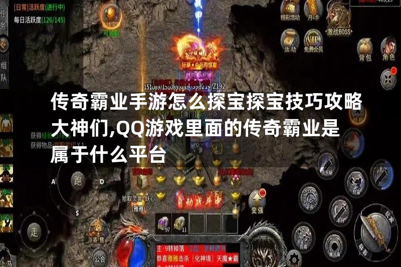 传奇霸业手游怎么探宝探宝技巧攻略大神们,QQ游戏里面的传奇霸业是属于什么平台