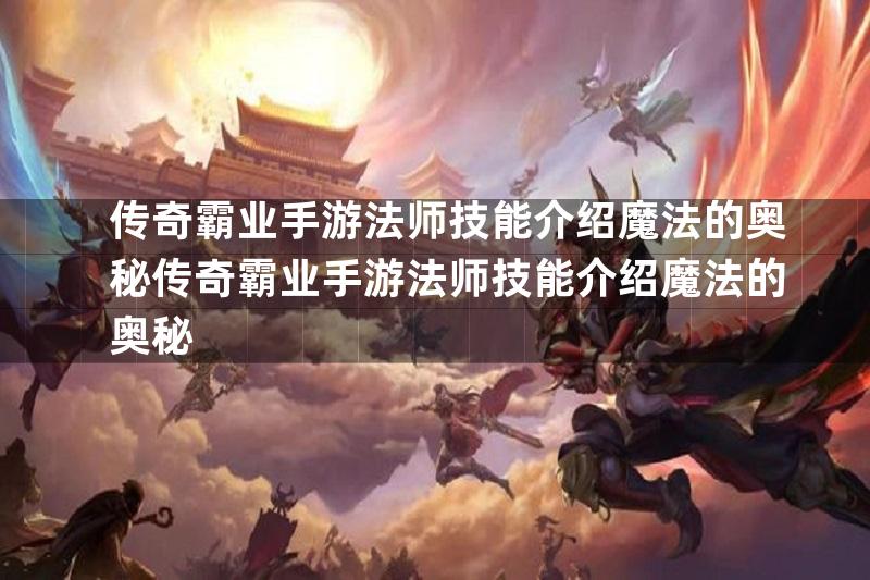 传奇霸业手游法师技能介绍魔法的奥秘传奇霸业手游法师技能介绍魔法的奥秘