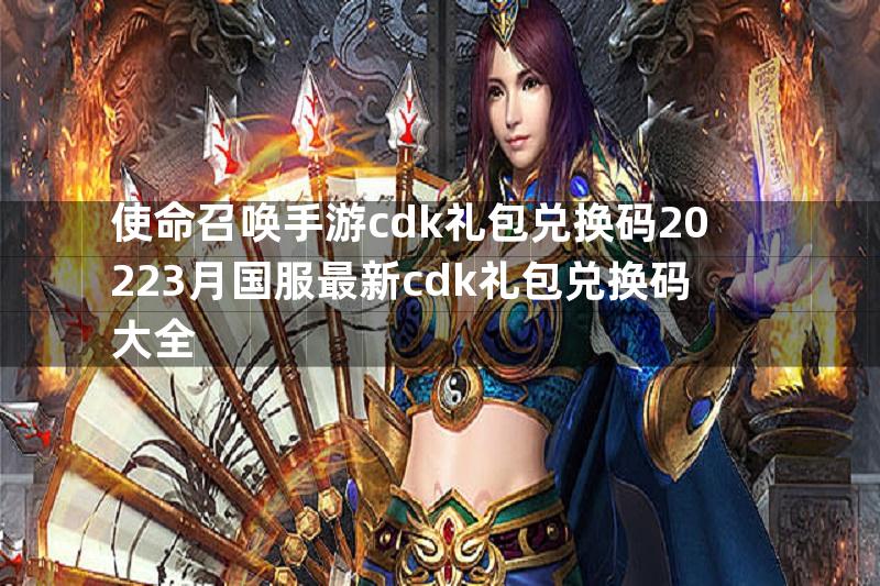 使命召唤手游cdk礼包兑换码20223月国服最新cdk礼包兑换码大全