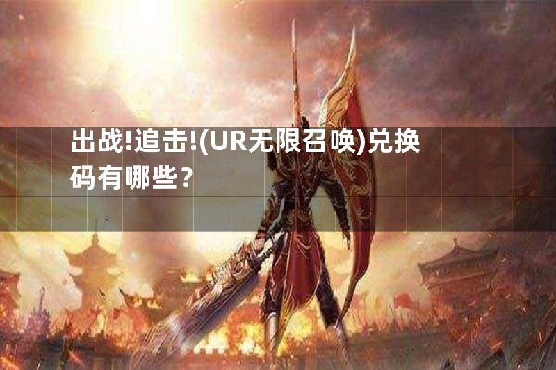 出战!追击!(UR无限召唤)兑换码有哪些？