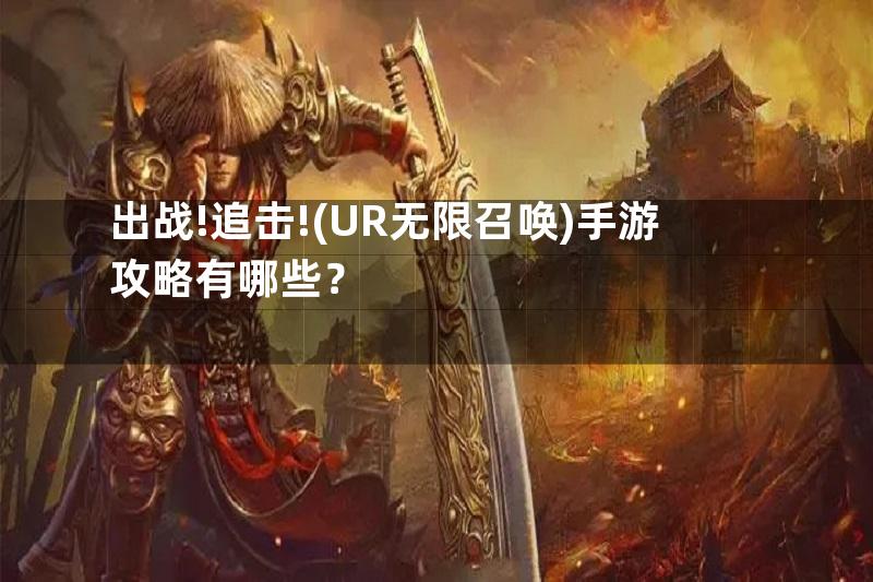 出战!追击!(UR无限召唤)手游攻略有哪些？