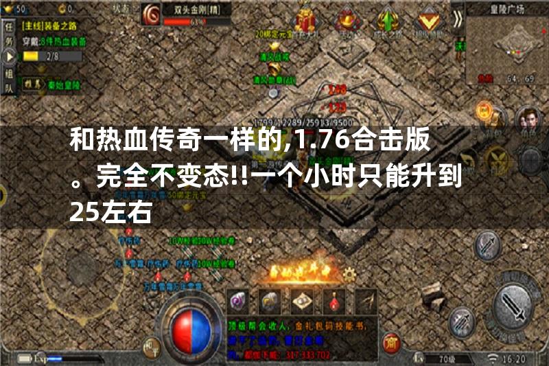 和热血传奇一样的,1.76合击版。完全不变态!!一个小时只能升到25左右