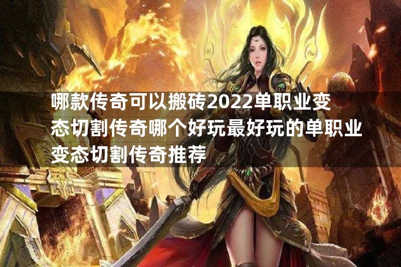 哪款传奇可以搬砖2022单职业变态切割传奇哪个好玩最好玩的单职业变态切割传奇推荐