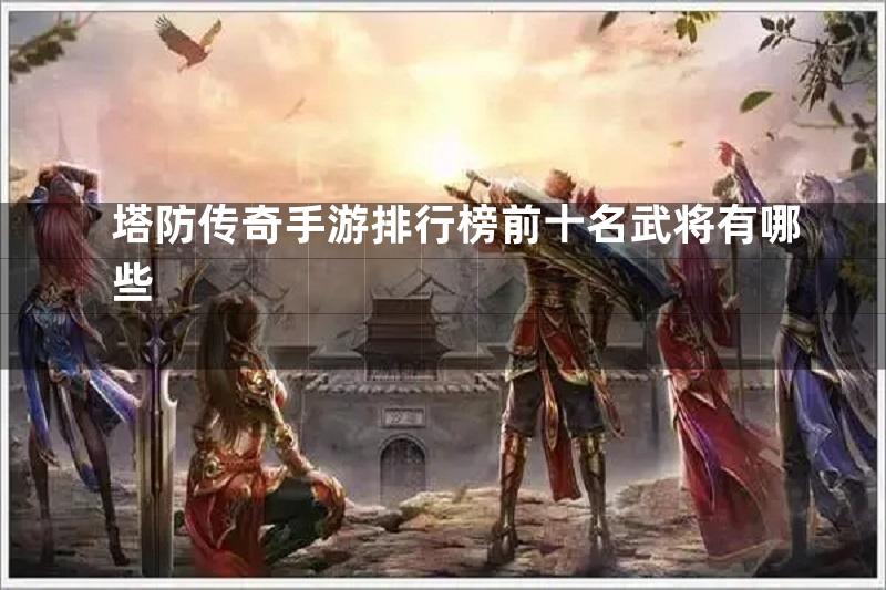 塔防传奇手游排行榜前十名武将有哪些