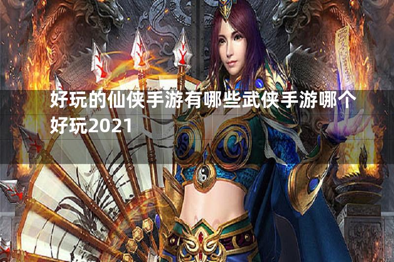 好玩的仙侠手游有哪些武侠手游哪个好玩2021