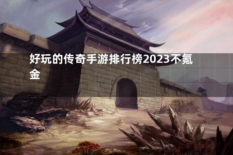 好玩的传奇手游排行榜2023不氪金