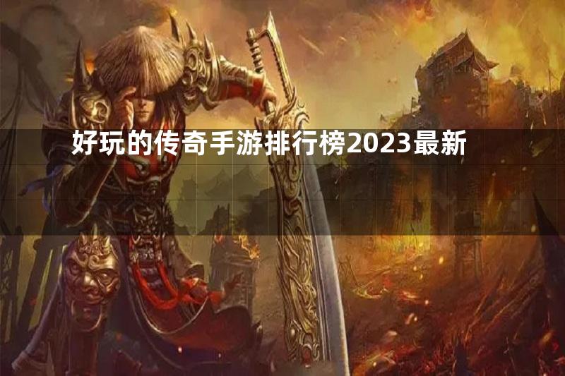 好玩的传奇手游排行榜2023最新