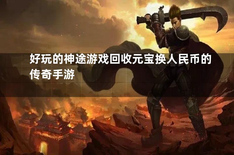 好玩的神途游戏回收元宝换人民币的传奇手游