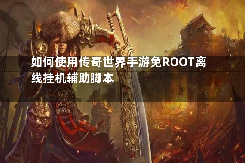 如何使用传奇世界手游免ROOT离线挂机辅助脚本