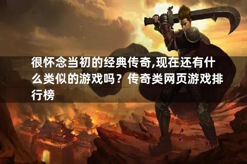 很怀念当初的经典传奇,现在还有什么类似的游戏吗？传奇类网页游戏排行榜