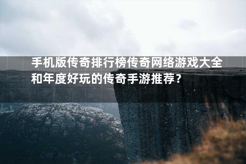 手机版传奇排行榜传奇网络游戏大全和年度好玩的传奇手游推荐？