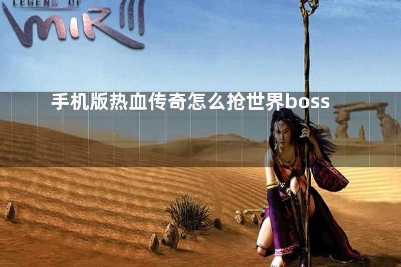 手机版热血传奇怎么抢世界boss