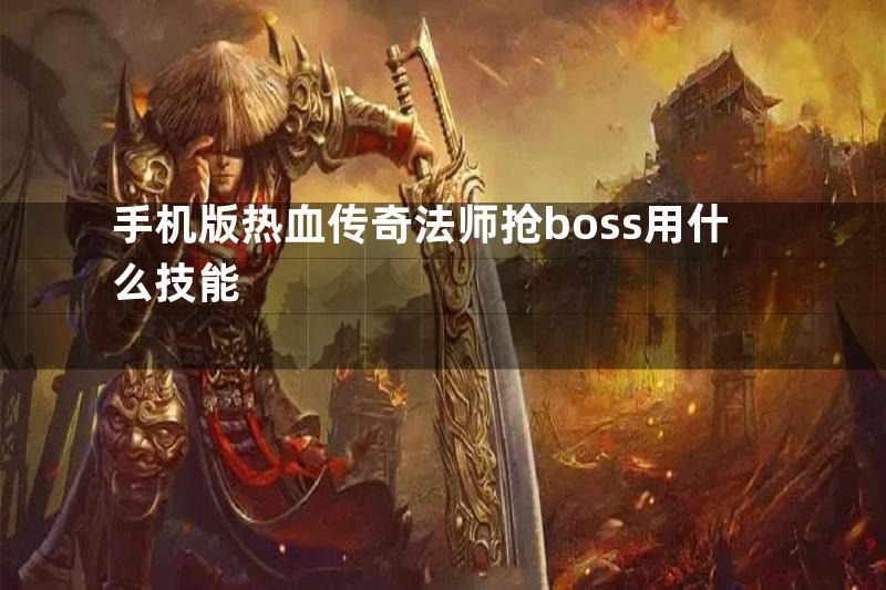 手机版热血传奇法师抢boss用什么技能