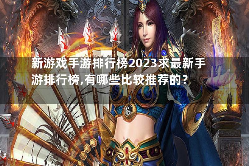 新游戏手游排行榜2023求最新手游排行榜,有哪些比较推荐的？