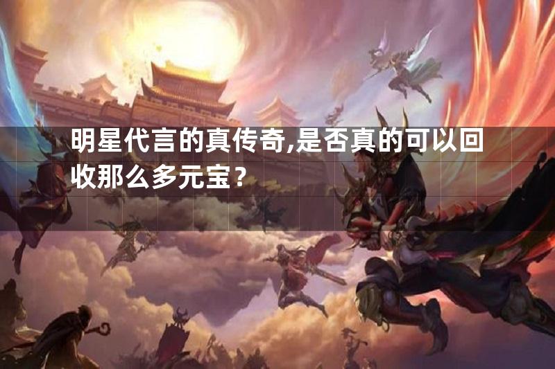 明星代言的真传奇,是否真的可以回收那么多元宝？