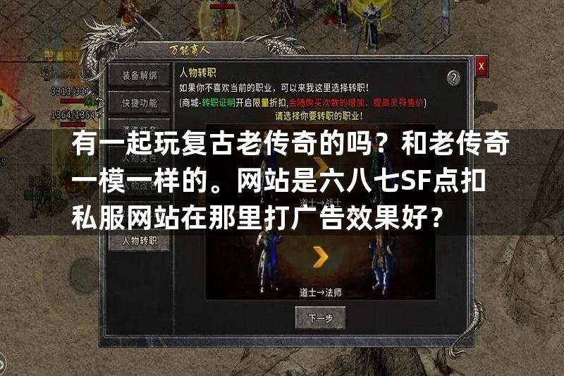 有一起玩复古老传奇的吗？和老传奇一模一样的。网站是六八七SF点扣私服网站在那里打广告效果好？