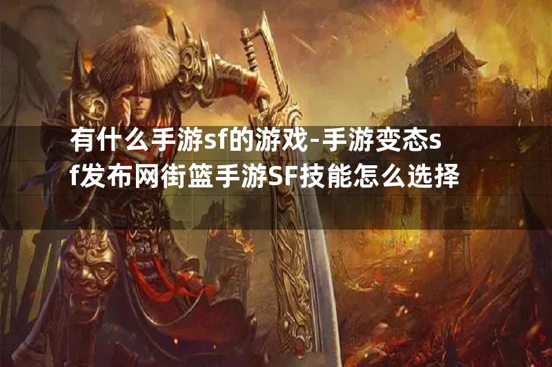 有什么手游sf的游戏-手游变态sf发布网街篮手游SF技能怎么选择