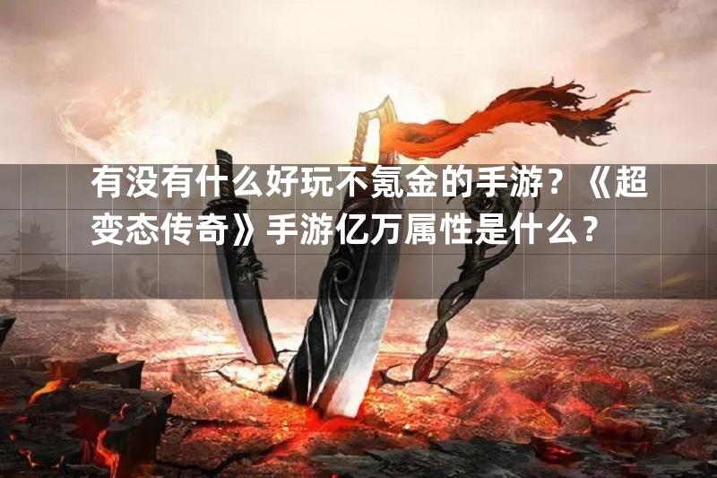 有没有什么好玩不氪金的手游？《超变态传奇》手游亿万属性是什么？