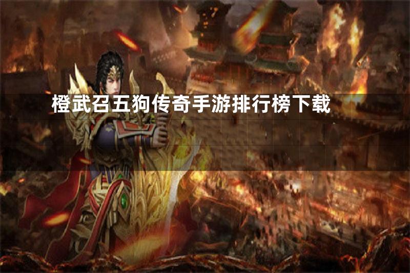 橙武召五狗传奇手游排行榜下载