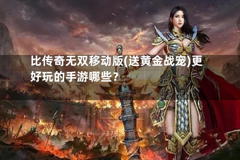 比传奇无双移动版(送黄金战宠)更好玩的手游哪些？