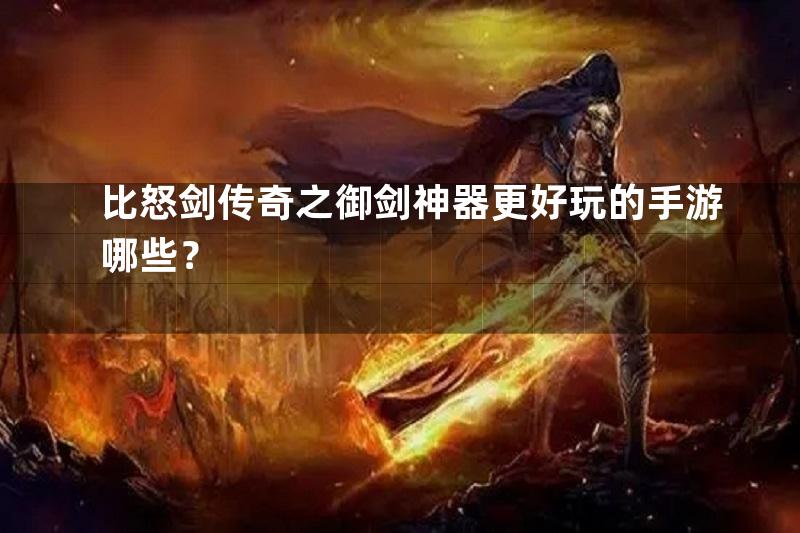 比怒剑传奇之御剑神器更好玩的手游哪些？