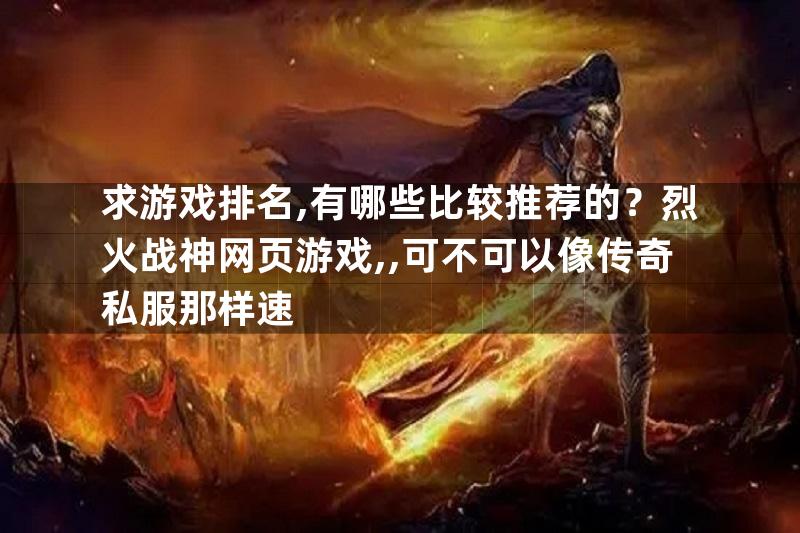 求游戏排名,有哪些比较推荐的？烈火战神网页游戏,,可不可以像传奇私服那样速