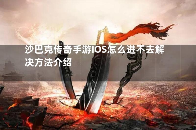 沙巴克传奇手游IOS怎么进不去解决方法介绍