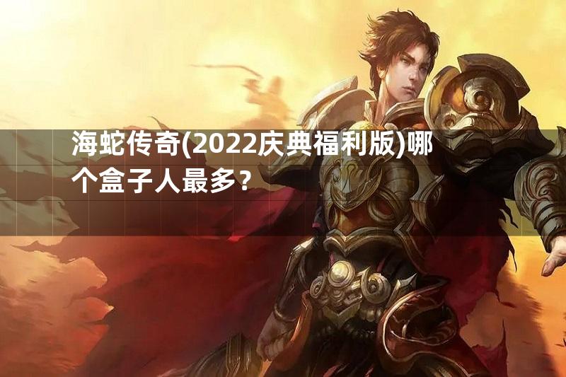 海蛇传奇(2022庆典福利版)哪个盒子人最多？