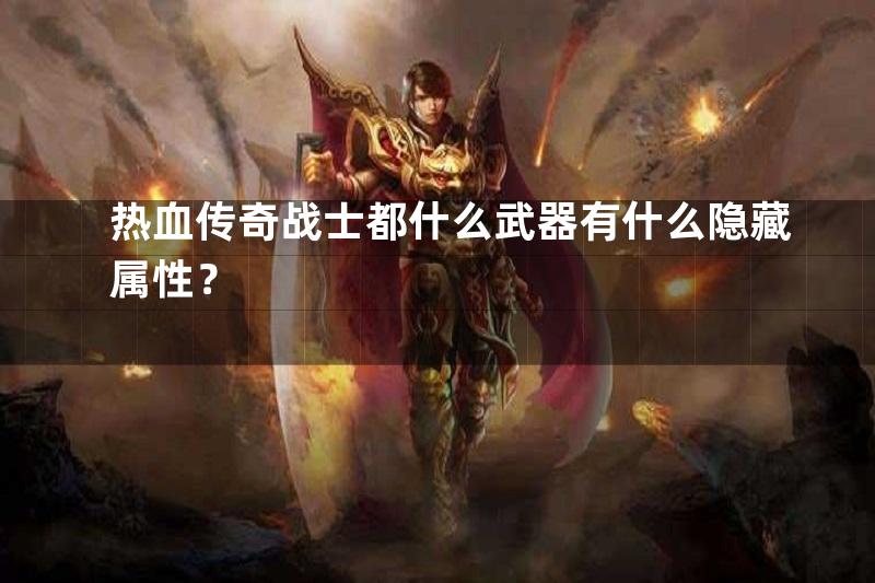 热血传奇战士都什么武器有什么隐藏属性？