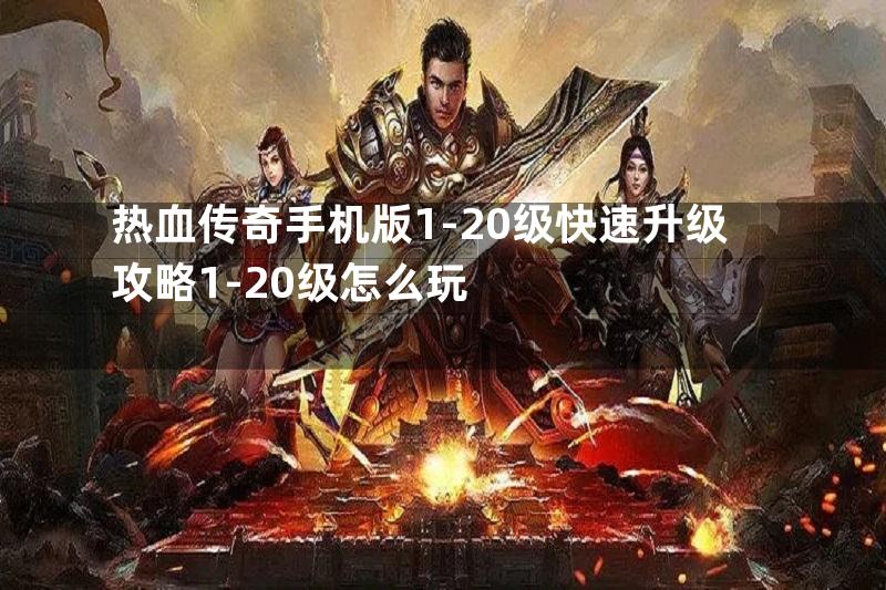 热血传奇手机版1-20级快速升级攻略1-20级怎么玩