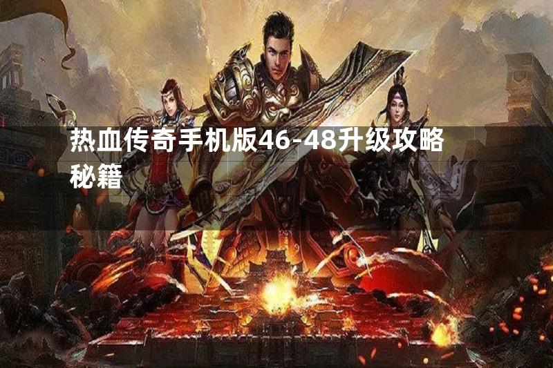 热血传奇手机版46-48升级攻略秘籍