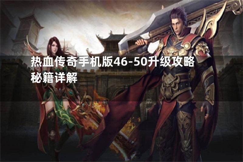 热血传奇手机版46-50升级攻略秘籍详解