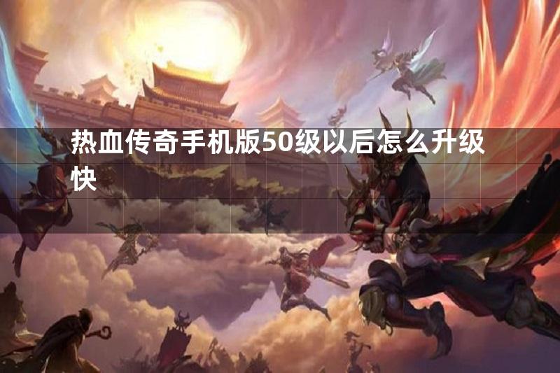 热血传奇手机版50级以后怎么升级快