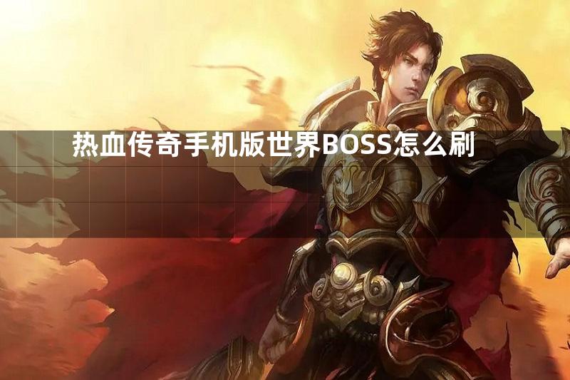 热血传奇手机版世界BOSS怎么刷